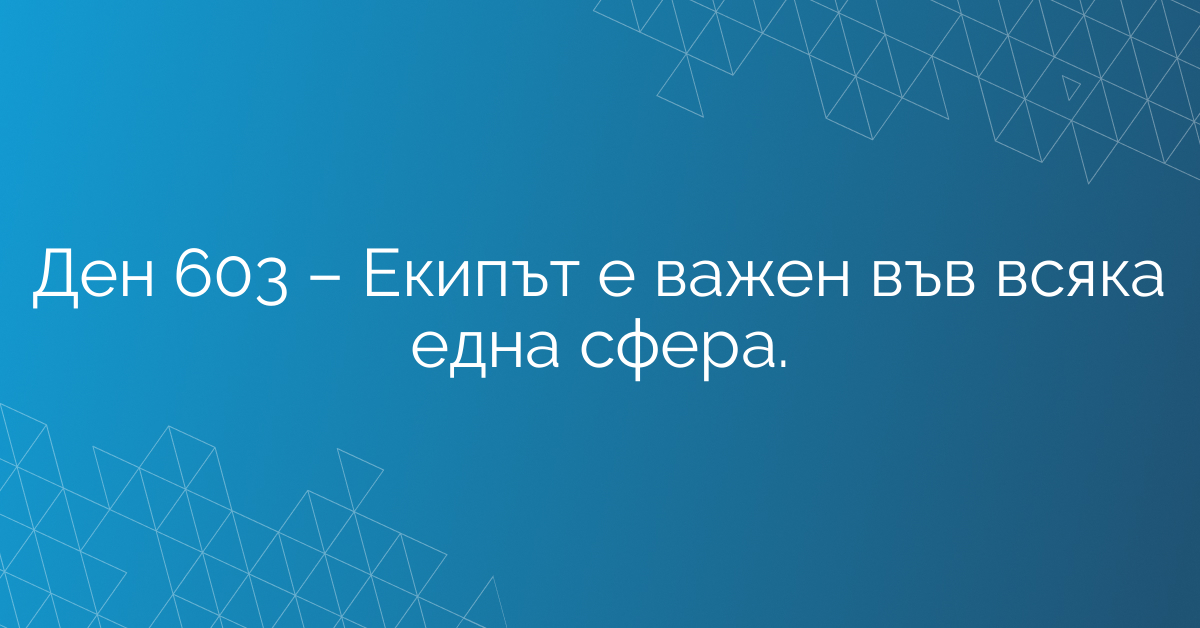 Ден 603 – Екипът е важен във всяка една сфера.