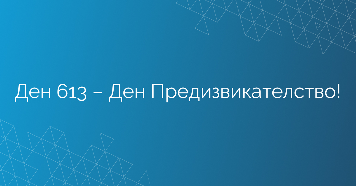 Ден 613 – Ден Предизвикателство!
