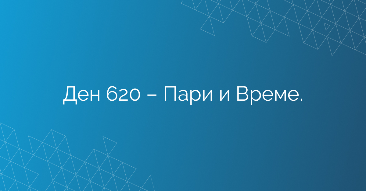 Ден 620 – Пари и Време.