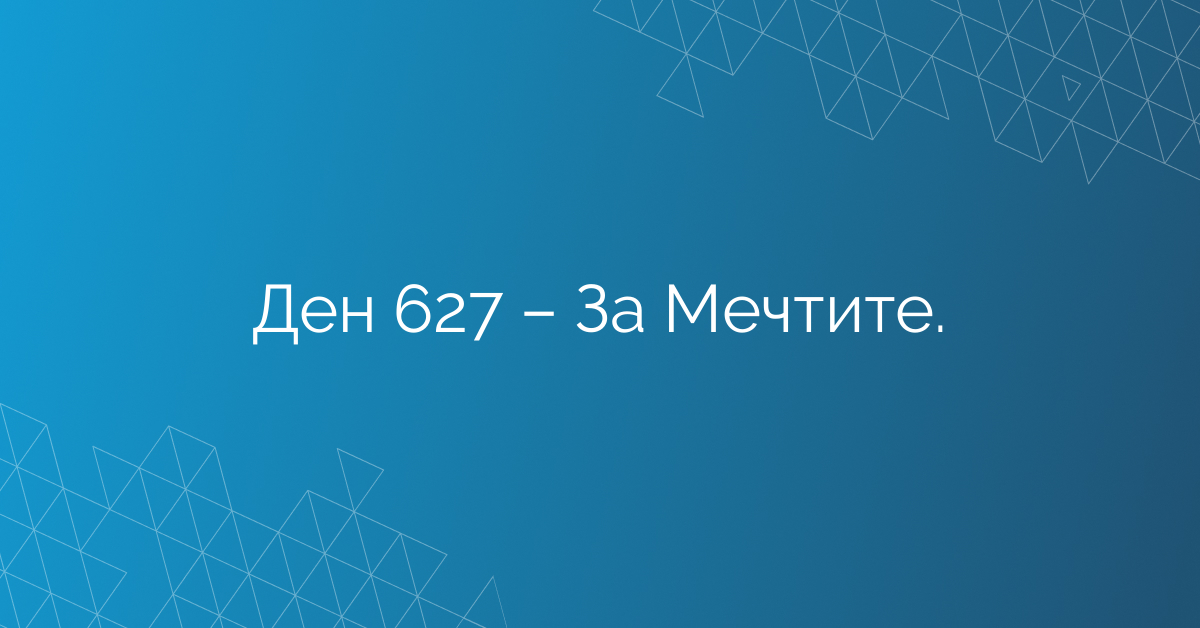 Ден 627 – За Мечтите.