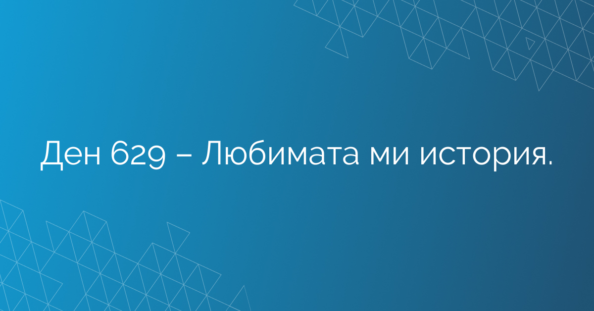 Ден 629 – Любимата ми история.