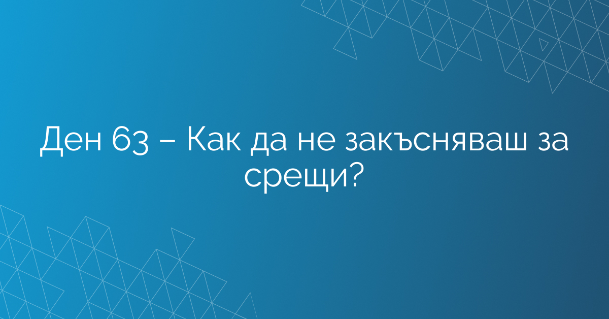 Ден 63 – Как да не закъсняваш за срещи?