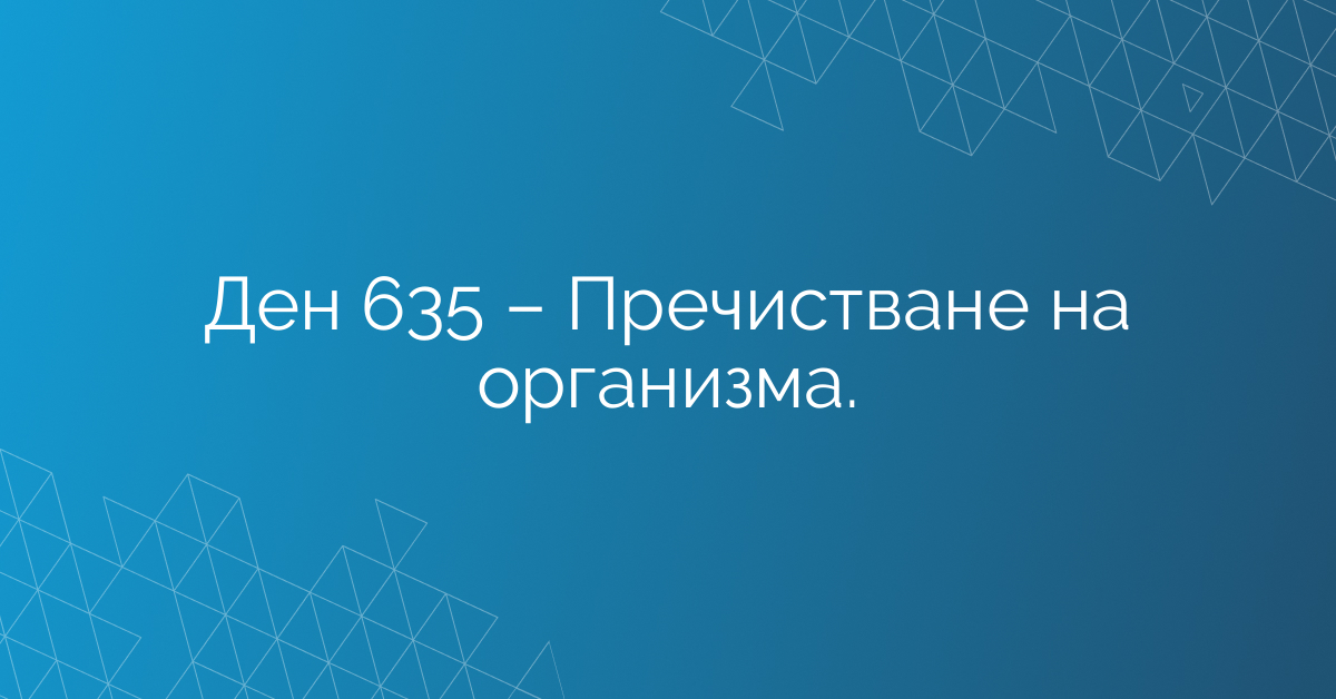 Ден 635 – Пречистване на организма.