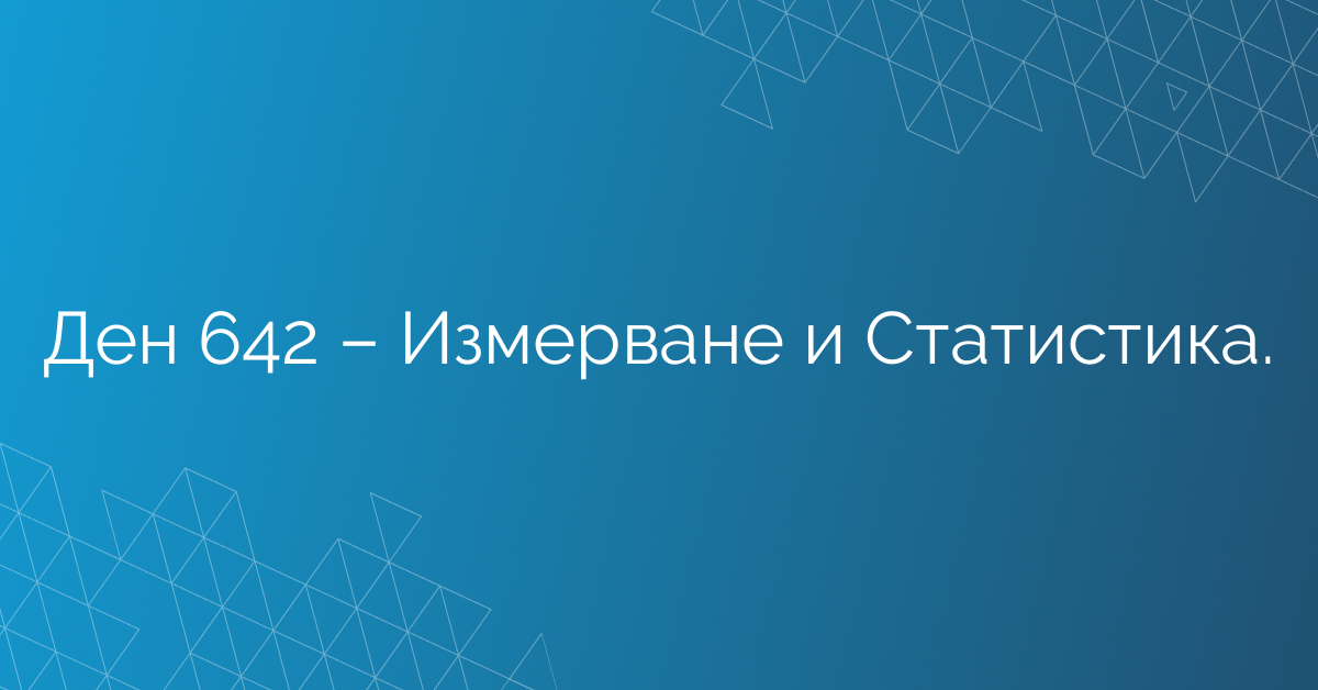 Ден 642 – Измерване и Статистика.
