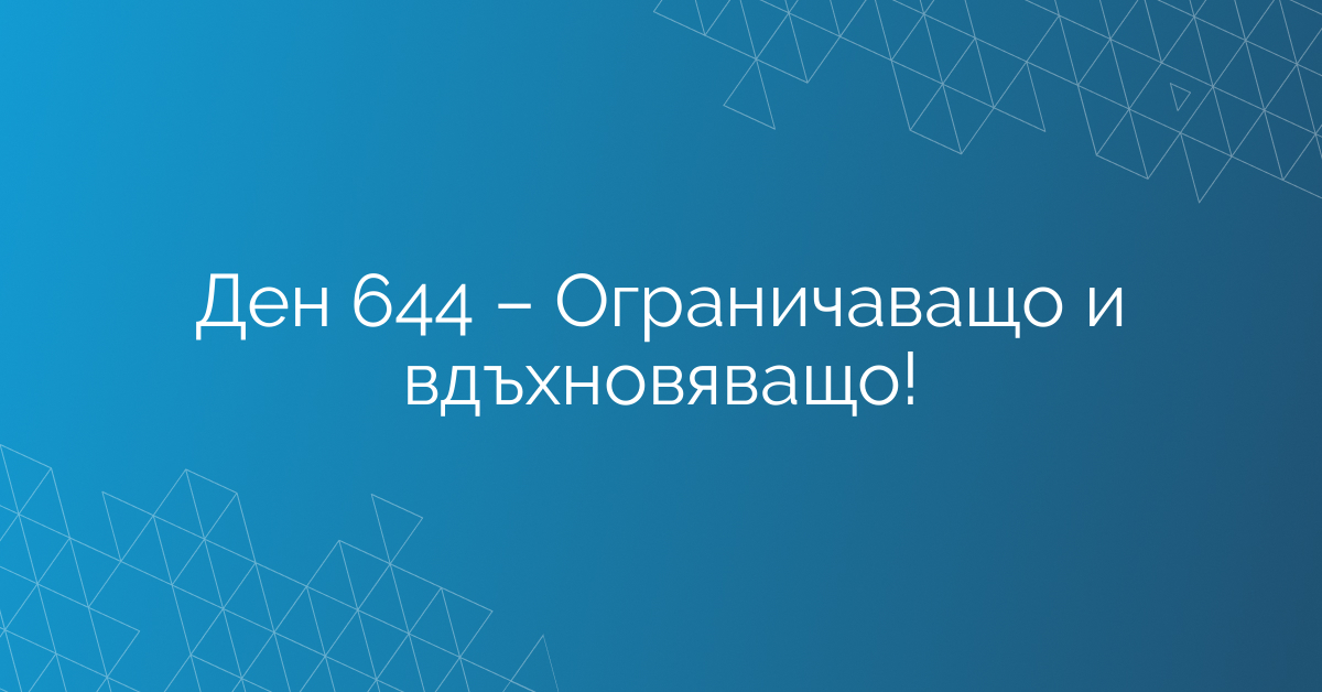 Ден 644 – Ограничаващо и вдъхновяващо!
