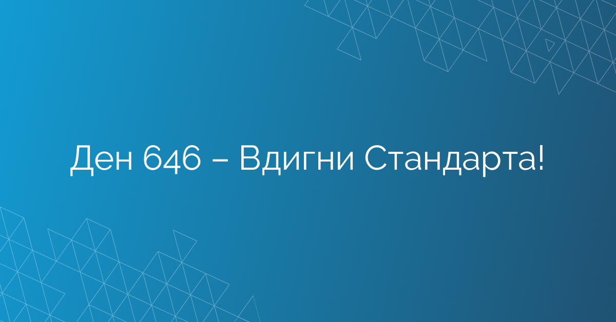 Ден 646 – Вдигни Стандарта!