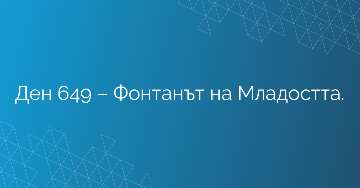 Ден 649 – Фонтанът на Младостта.