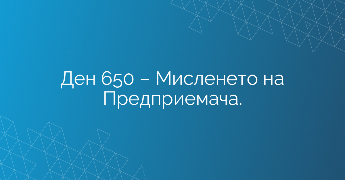 Ден 650 – Мисленето на Предприемача.