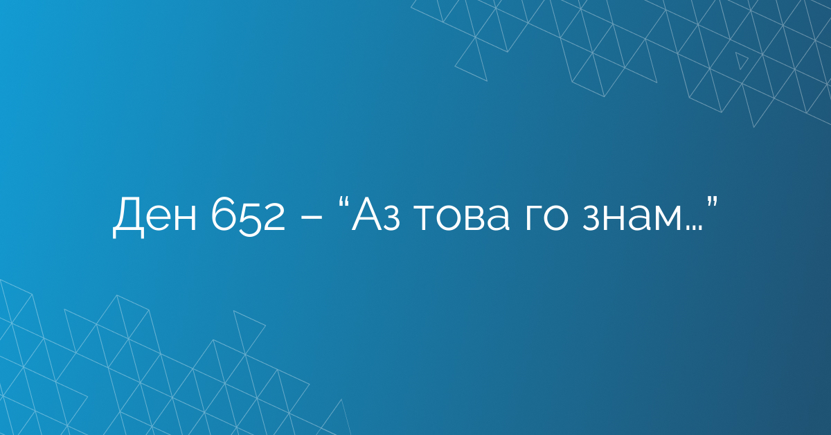 Ден 652 – “Аз това го знам…”