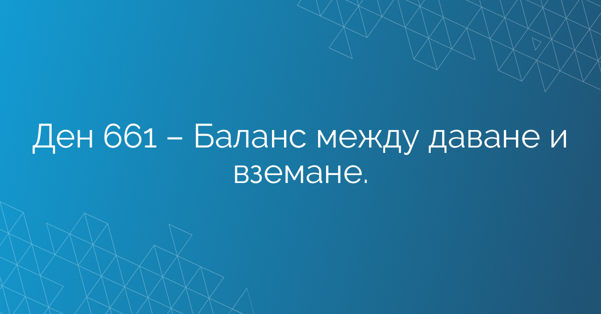 Ден 661 – Баланс между даване и вземане.