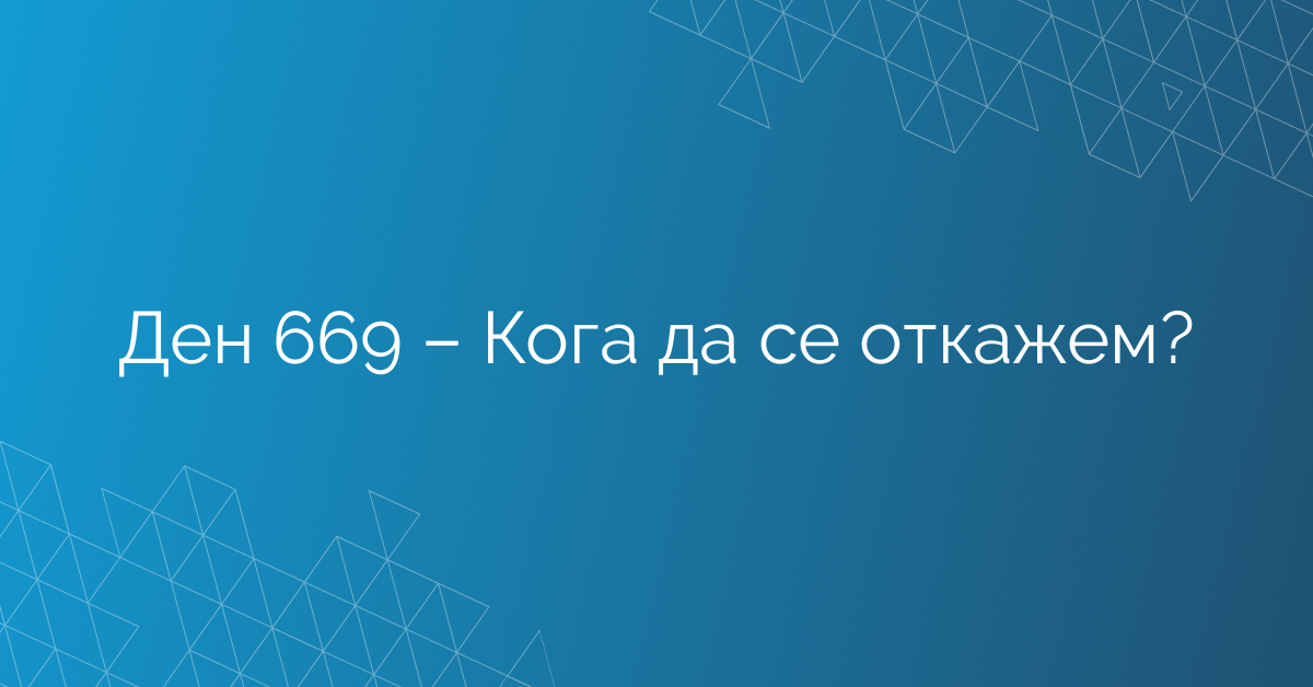 Ден 669 – Кога да се откажем?