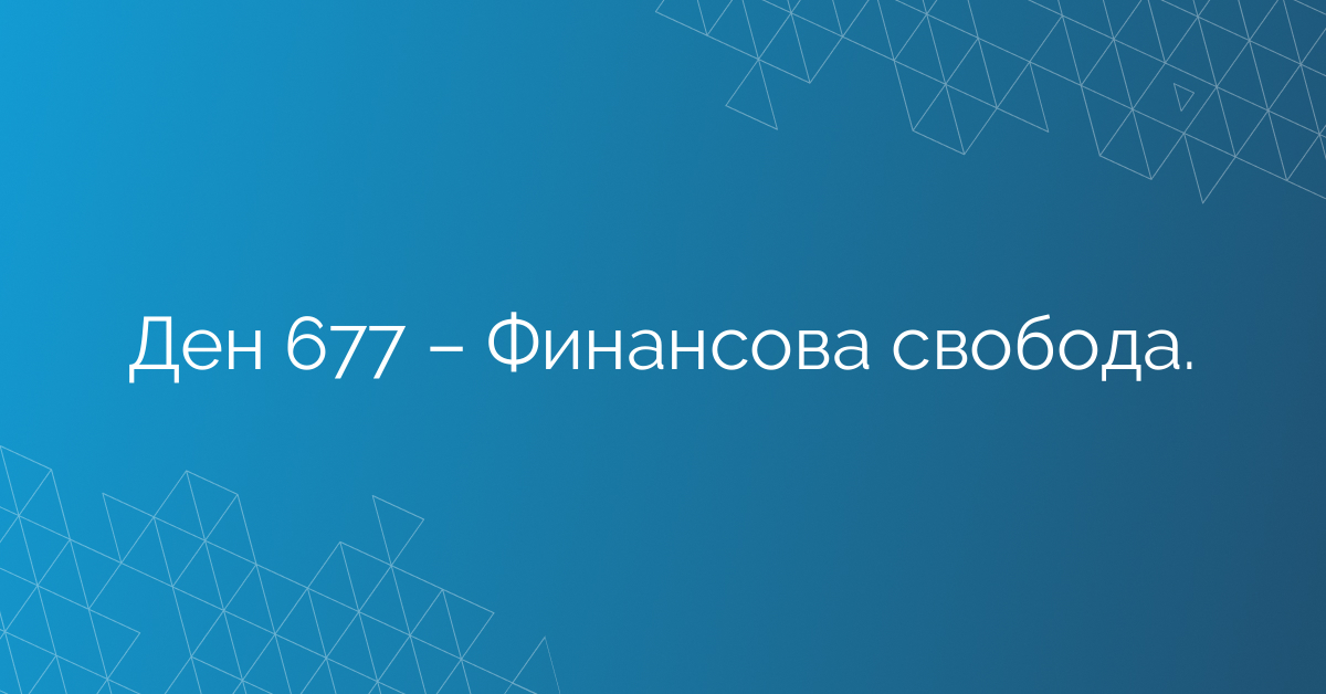 Ден 677 – Финансова свобода.
