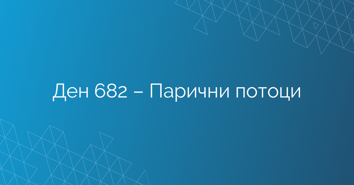 Ден 682 – Парични потоци