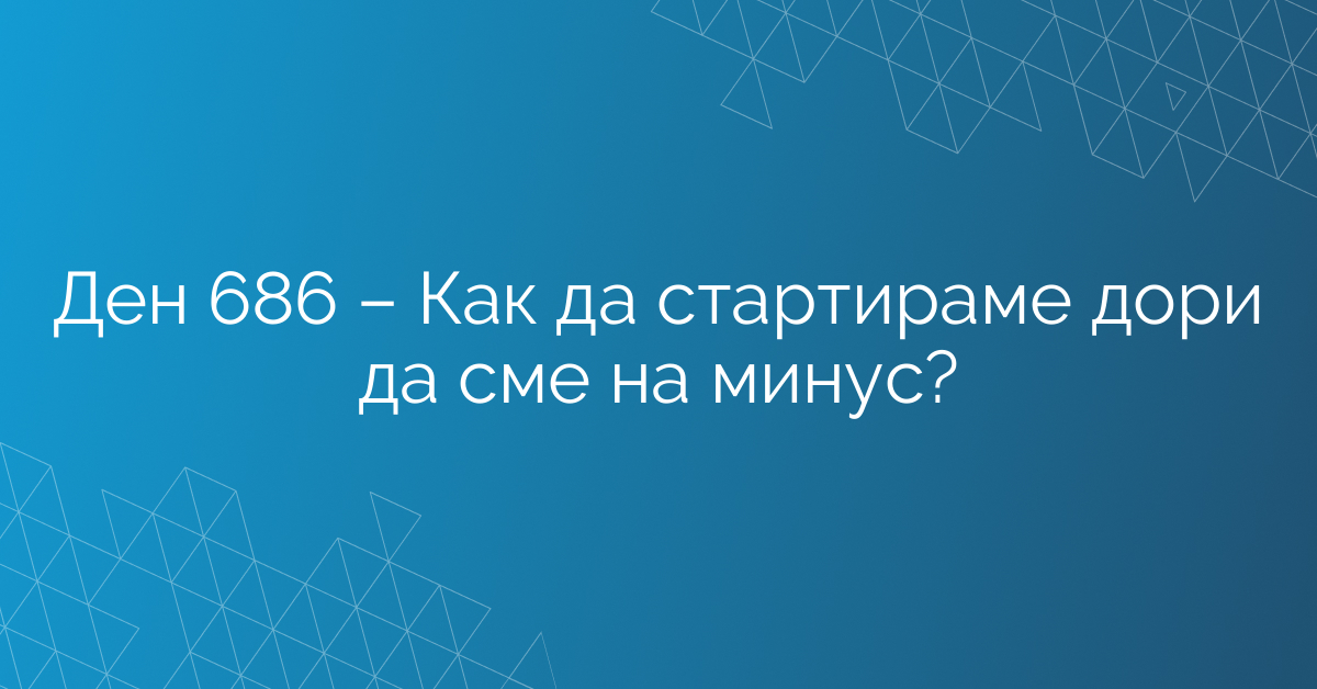 Ден 686 – Как да стартираме дори да сме на минус?