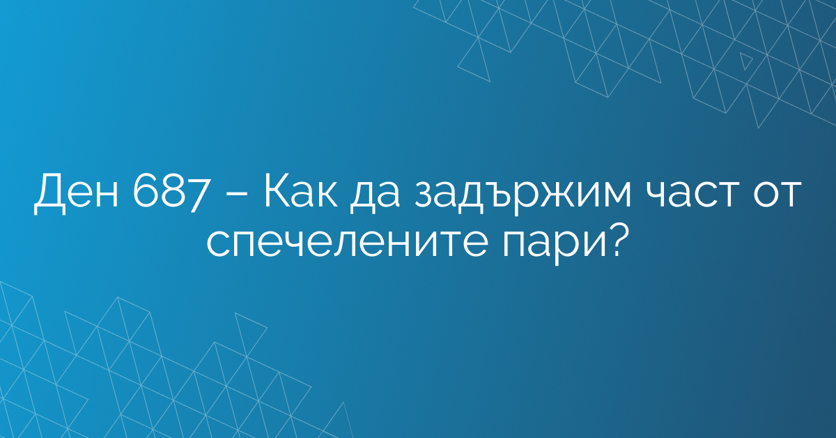 Ден 687 – Как да задържим част от спечелените пари?