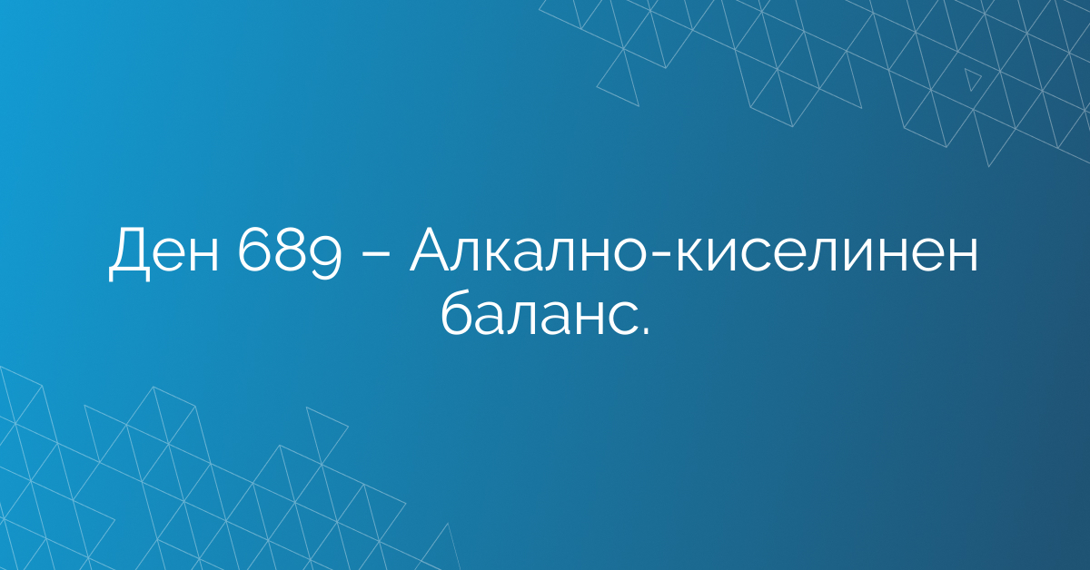 Ден 689 – Алкално-киселинен баланс.
