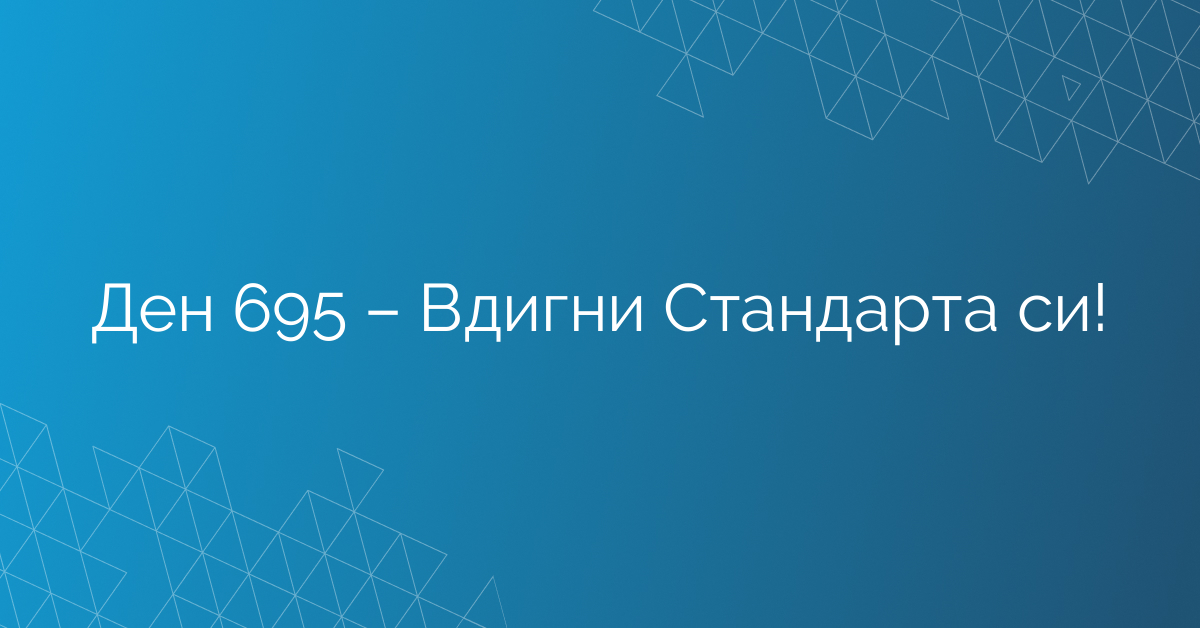 Ден 695 – Вдигни Стандарта си!