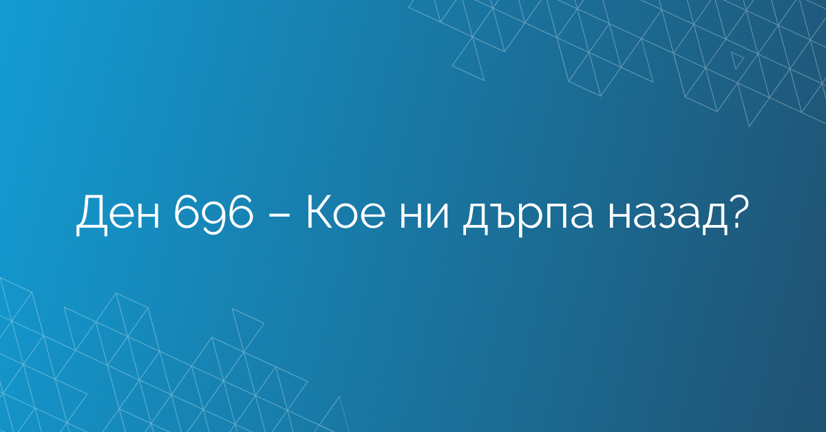 Ден 696 – Кое ни дърпа назад?