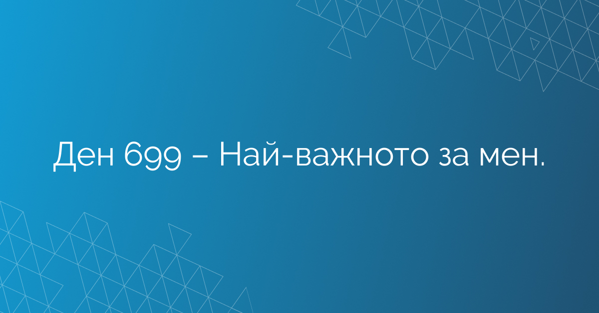Ден 699 – Най-важното за мен.
