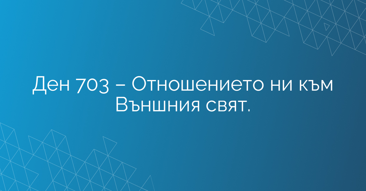 Ден 703 – Отношението ни към Външния свят.