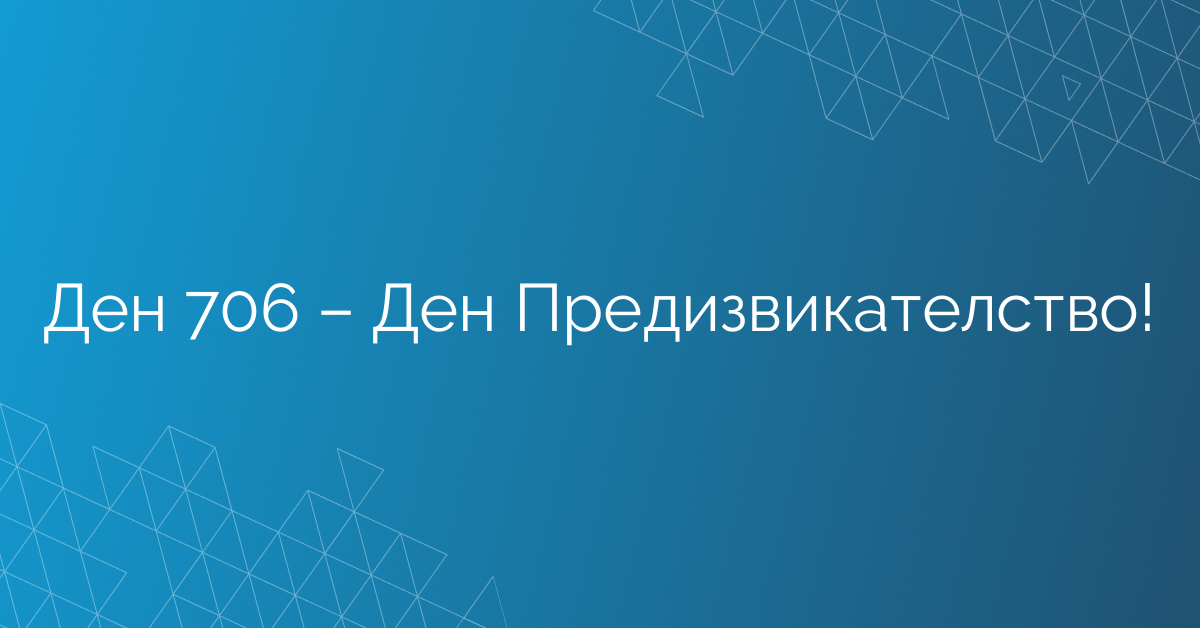 Ден 706 – Ден Предизвикателство!