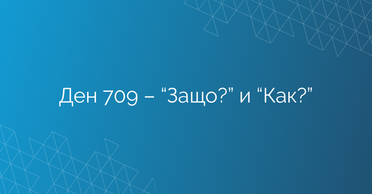 Ден 709 – “Защо?” и “Как?”