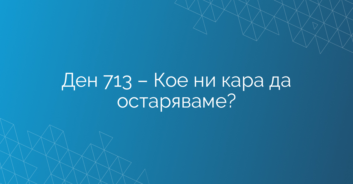 Ден 713 – Кое ни кара да остаряваме?