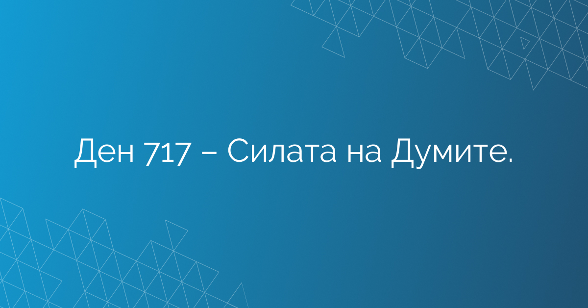 Ден 717 – Силата на Думите.