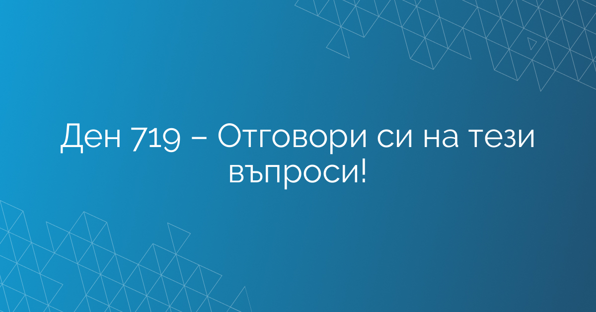 Ден 719 – Отговори си на тези въпроси!