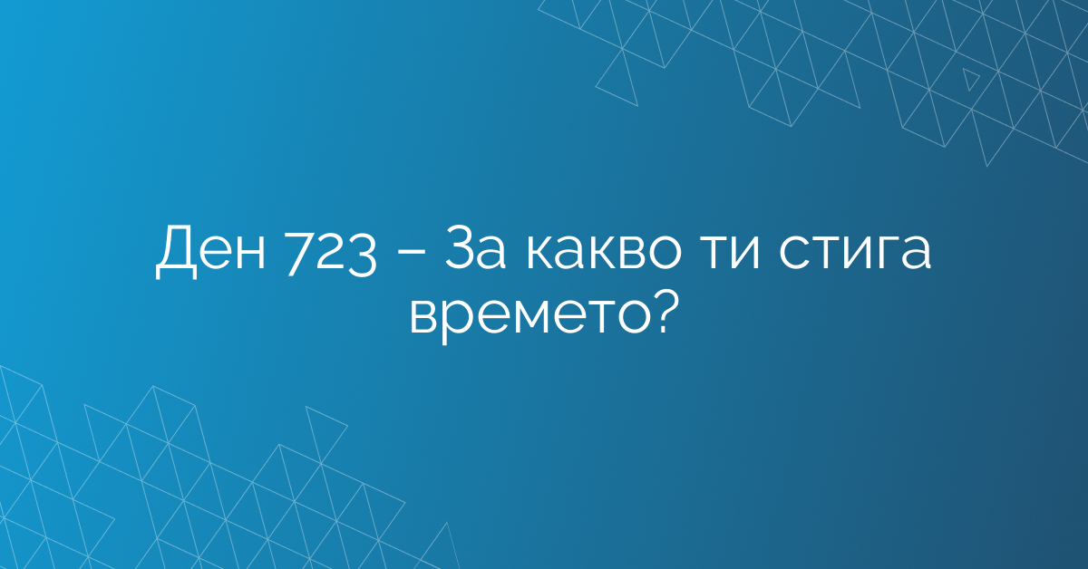 Ден 723 – За какво ти стига времето?