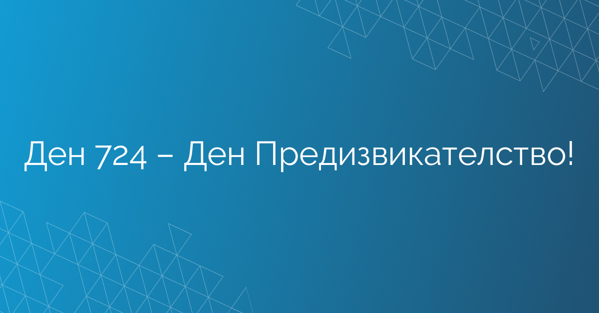 Ден 724 – Ден Предизвикателство!