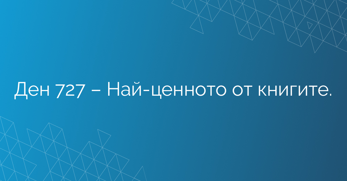 Ден 727 – Най-ценното от книгите.