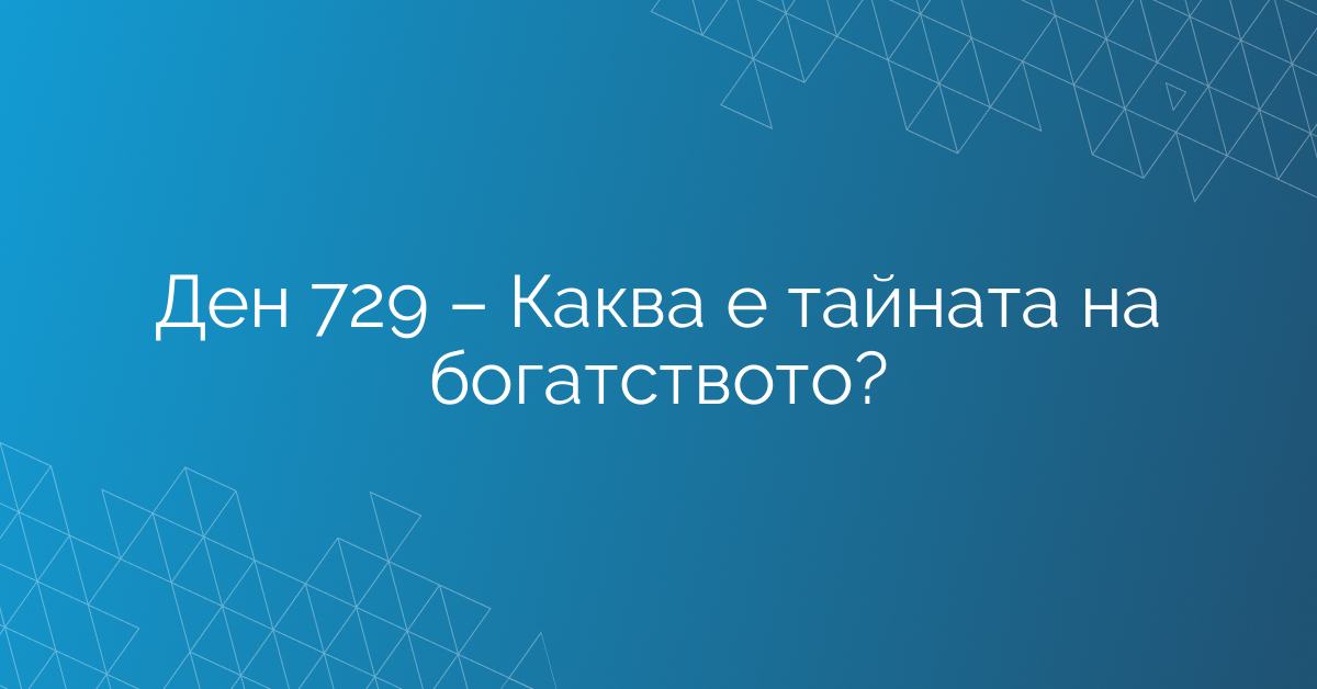 Ден 729 – Каква е тайната на богатството?