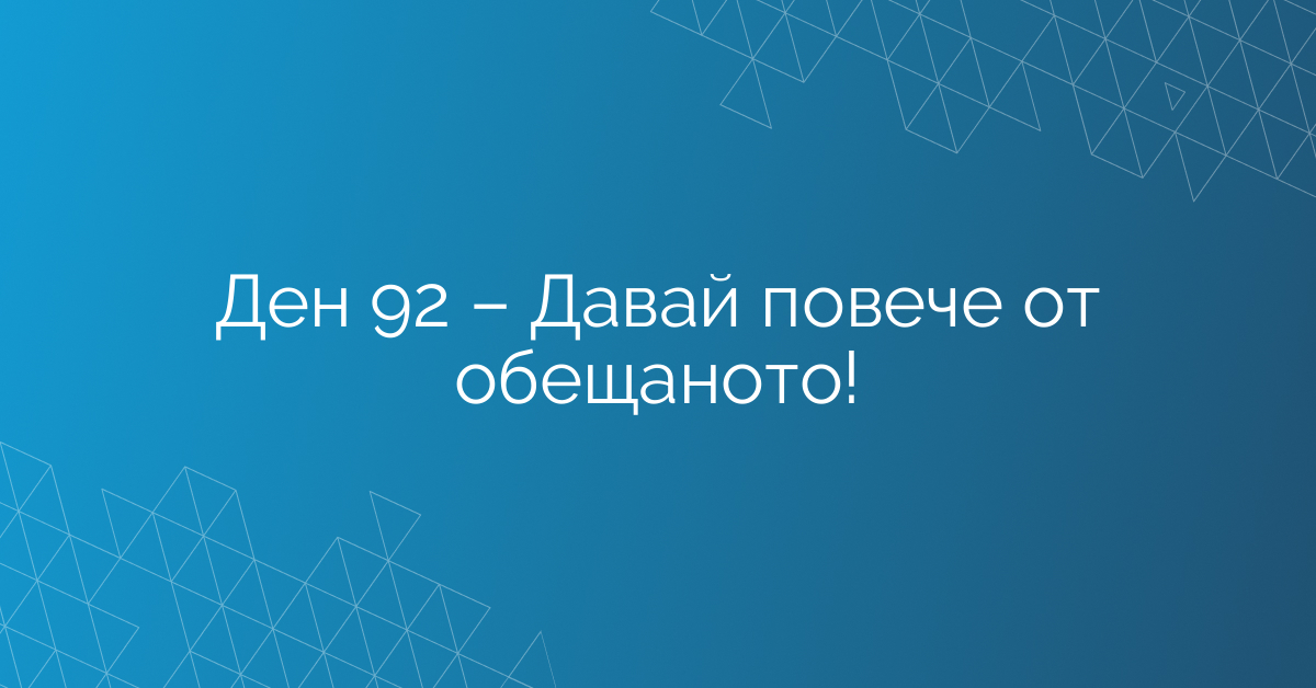 Ден 92 – Давай повече от обещаното!
