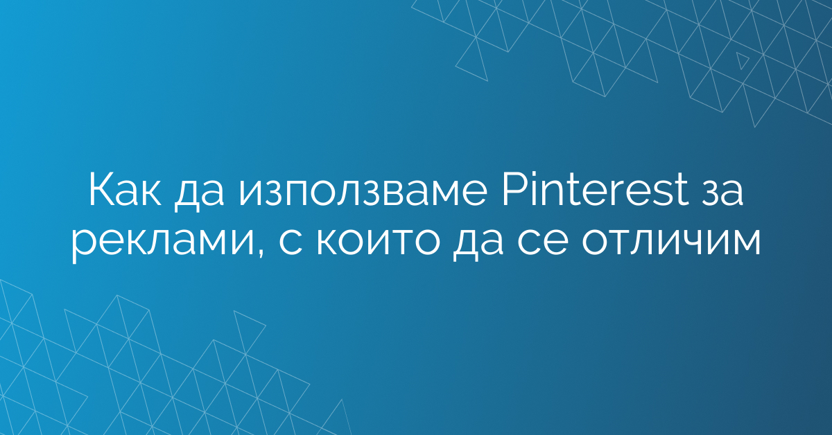 Как да използваме Pinterest за реклами, с които да се отличим