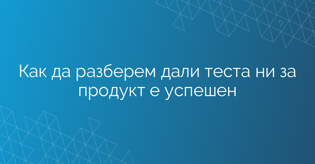 Как да разберем дали теста ни за продукт е успешен