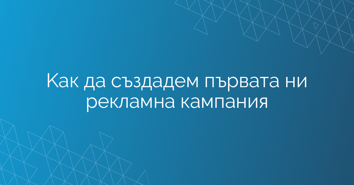 Kак да създадем първата ни рекламна кампания