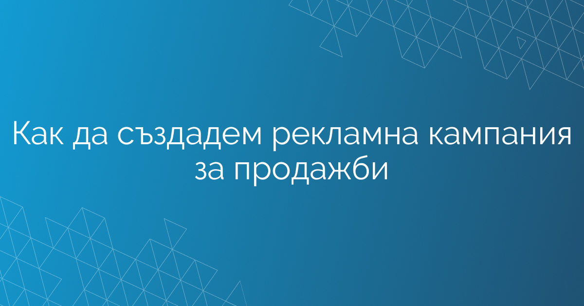 Как да създадем рекламна кампания за продажби