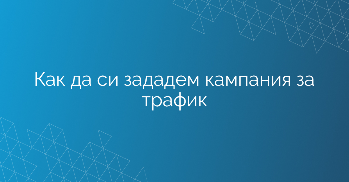 Как да си зададем кампания за трафик