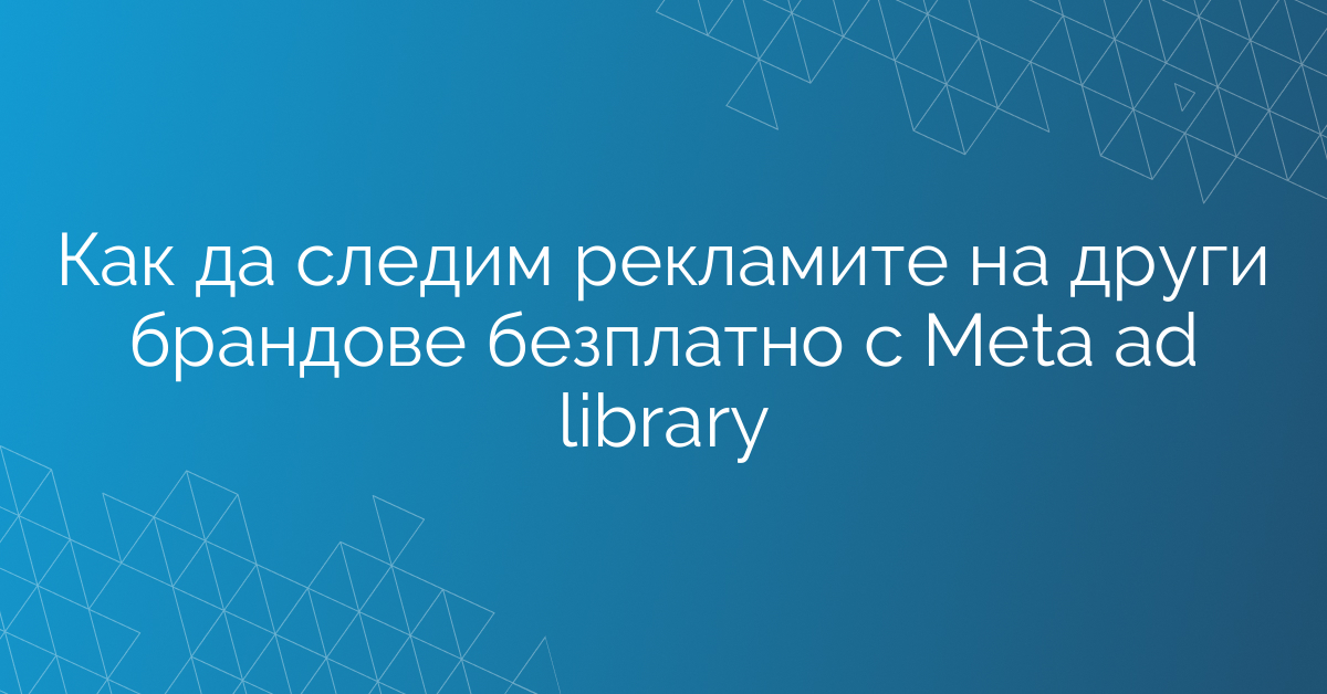 Как да следим рекламите на други брандове безплатно с Meta ad library