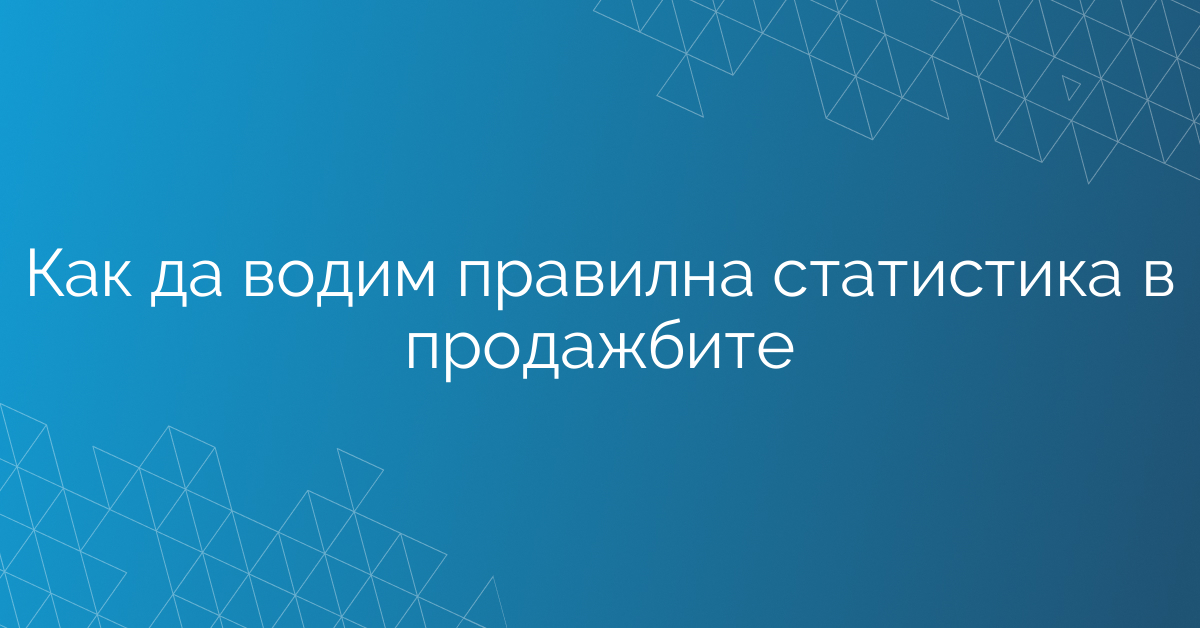 Как да водим правилна статистика в продажбите