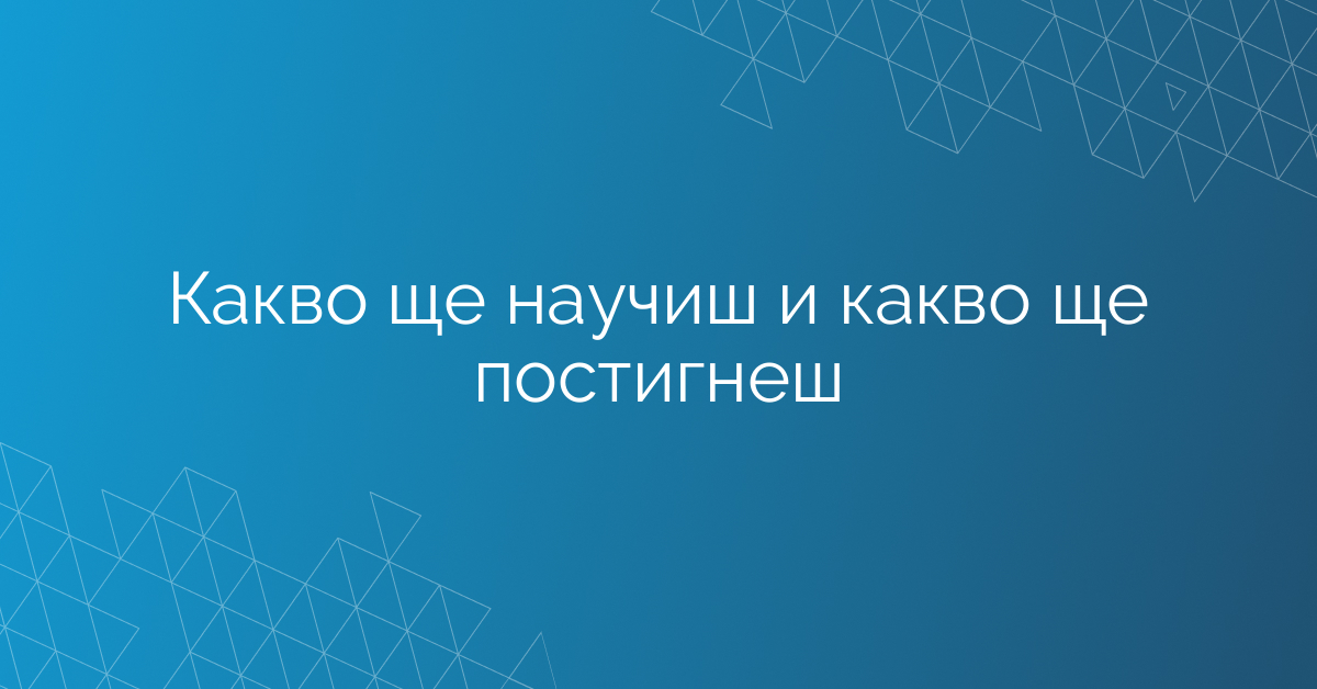 Какво ще научиш и какво ще постигнеш