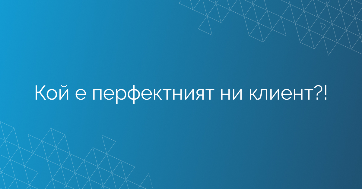 Кой е перфектният ни клиент?!