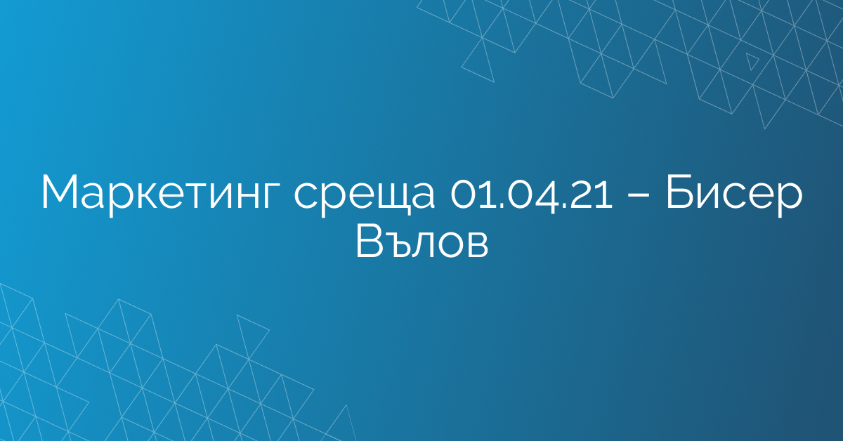 Маркетинг среща 01.04.21 – Бисер Вълов