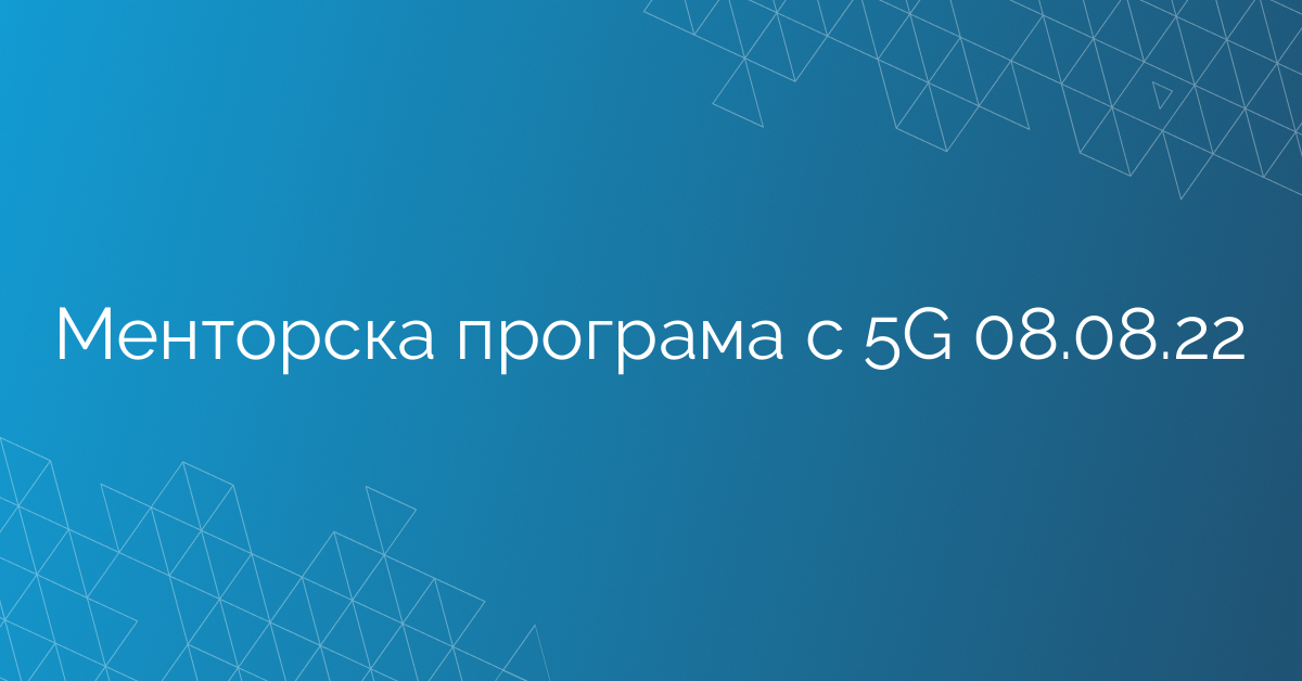 Менторска програма с 5G 08.08.22