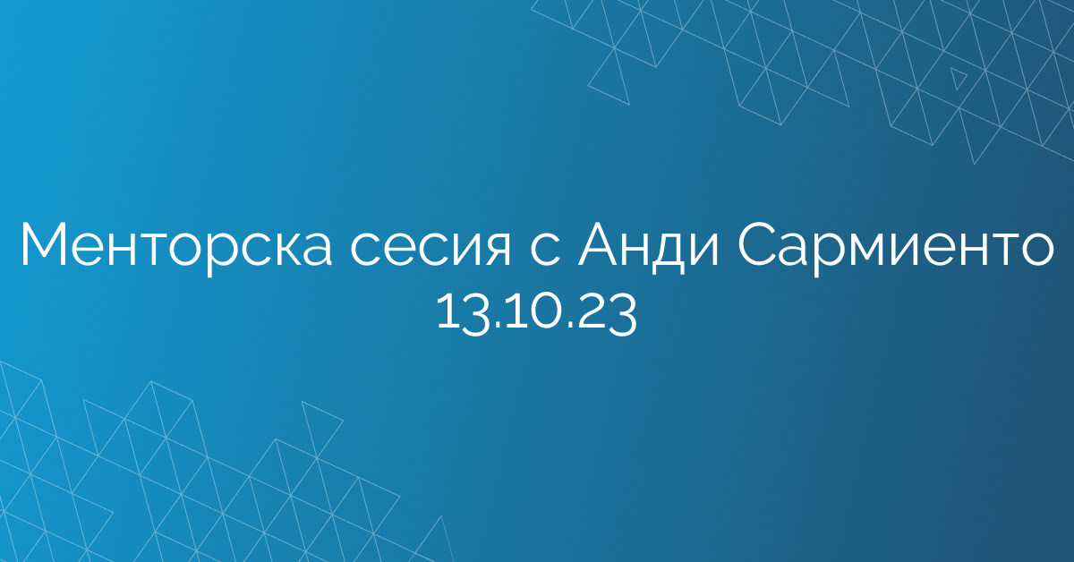 Менторска сесия с Анди Сармиенто 13.10.23
