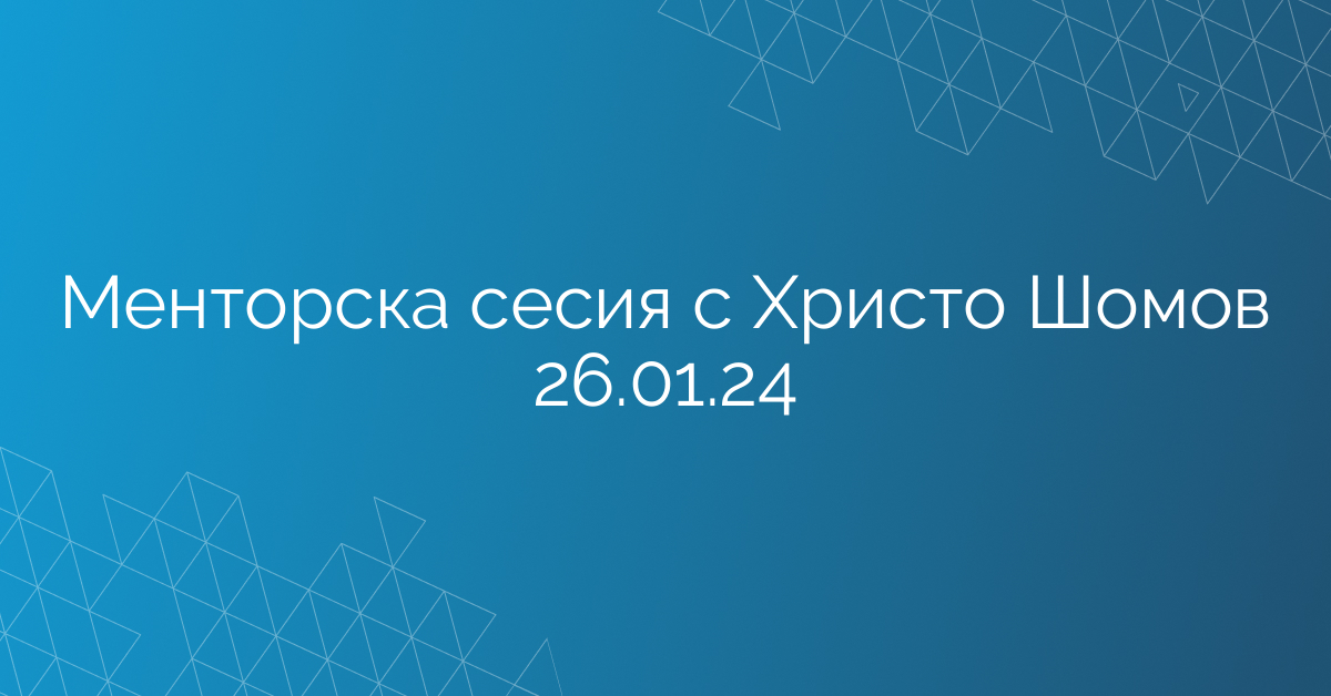 Менторска сесия с Христо Шомов 26.01.24