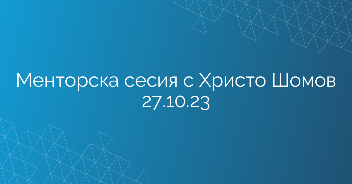 Менторска сесия с Христо Шомов 27.10.23