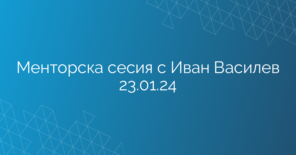 Менторска сесия с Иван Василев 23.01.24