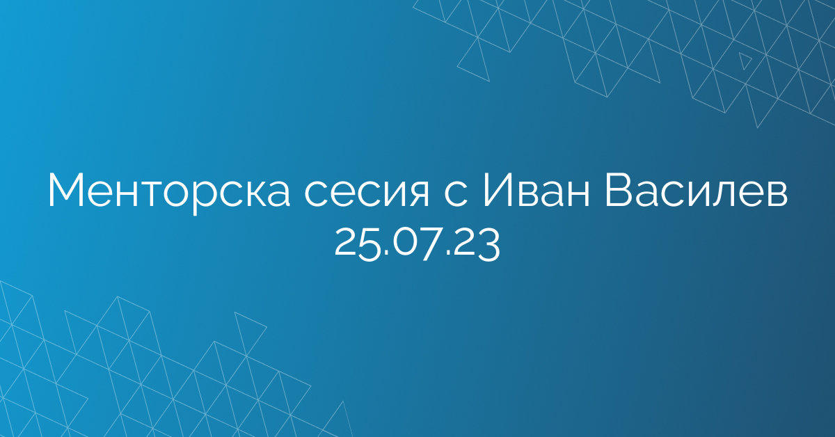 Менторска сесия с Иван Василев 25.07.23